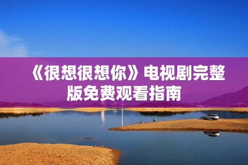 《很想很想你》电视剧完整版免费观看指南