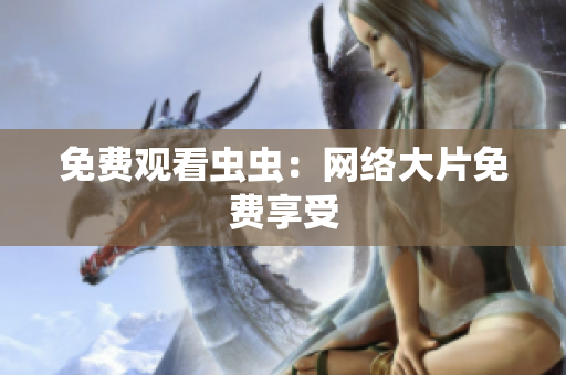 免费观看虫虫：网络大片免费享受