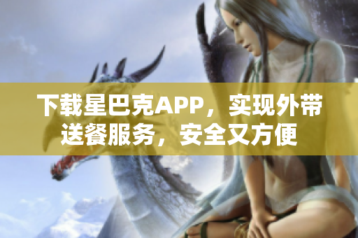 下载星巴克APP，实现外带送餐服务，安全又方便