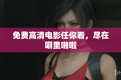 免费高清电影任你看，尽在噼里啪啦