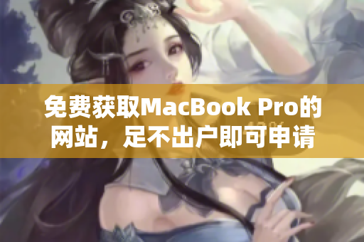 免费获取MacBook Pro的网站，足不出户即可申请