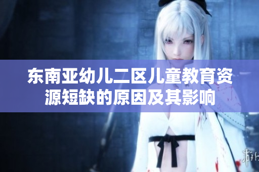 东南亚幼儿二区儿童教育资源短缺的原因及其影响