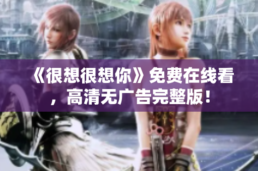 《很想很想你》免费在线看，高清无广告完整版！