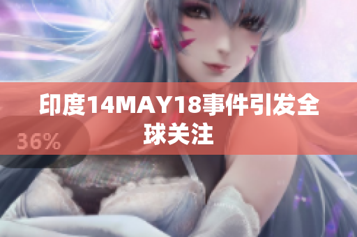 印度14MAY18事件引发全球关注