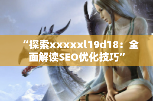 “探索xxxxxl19d18：全面解读SEO优化技巧”