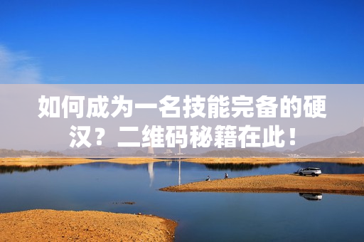 如何成为一名技能完备的硬汉？二维码秘籍在此！