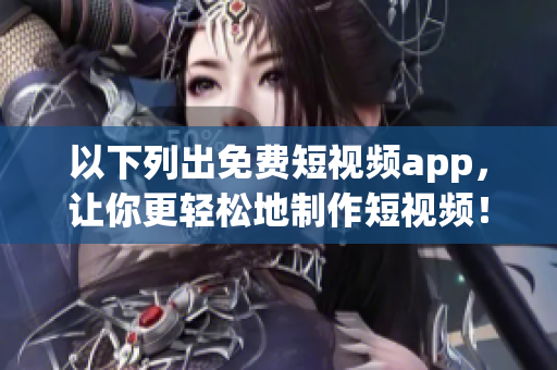 以下列出免费短视频app，让你更轻松地制作短视频！