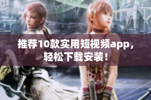推荐10款实用短视频app，轻松下载安装！