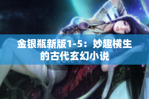 金银瓶新版1-5：妙趣横生的古代玄幻小说