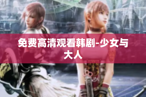 免费高清观看韩剧-少女与大人