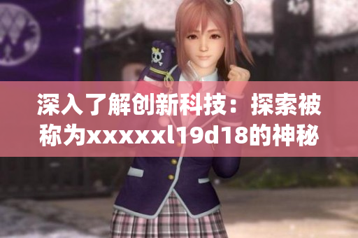 深入了解创新科技：探索被称为xxxxxl19d18的神秘技术)