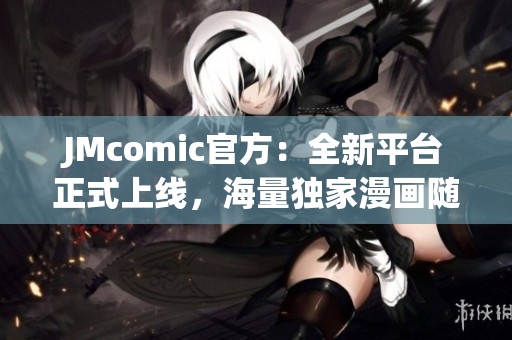 JMcomic官方：全新平台正式上线，海量独家漫画随心畅读