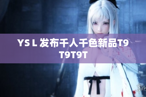 YSＬ发布千人千色新品T9T9T9T