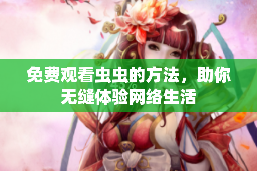 免费观看虫虫的方法，助你无缝体验网络生活