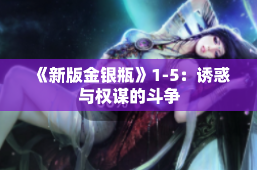 《新版金银瓶》1-5：诱惑与权谋的斗争