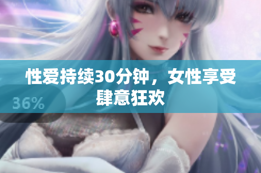 性爱持续30分钟，女性享受肆意狂欢