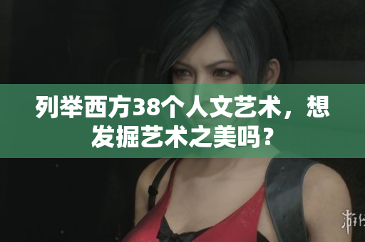 列举西方38个人文艺术，想发掘艺术之美吗？