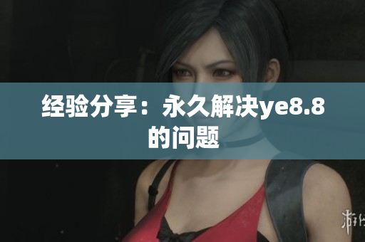 经验分享：永久解决ye8.8的问题