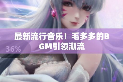 最新流行音乐！毛多多的BGM引领潮流
