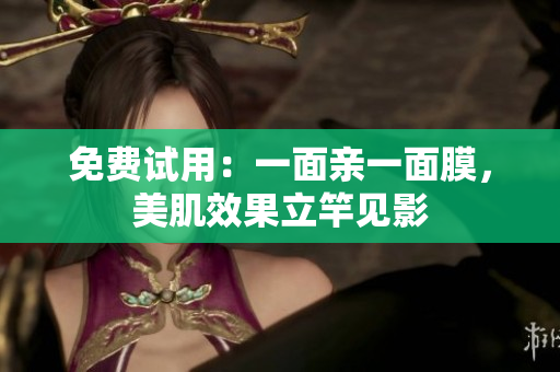 免费试用：一面亲一面膜，美肌效果立竿见影