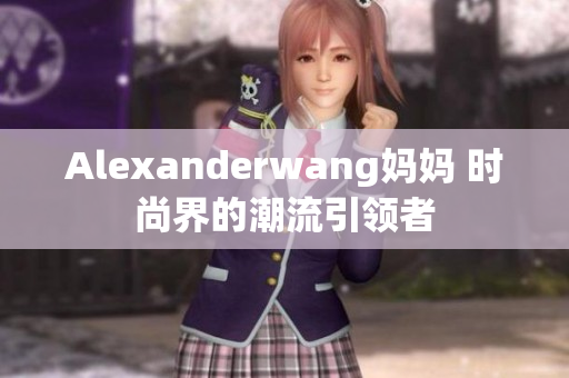 Alexanderwang妈妈 时尚界的潮流引领者