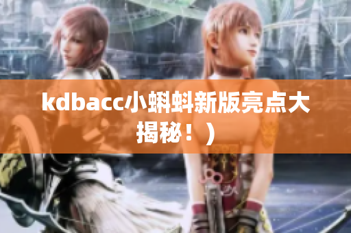 kdbacc小蝌蚪新版亮点大揭秘！)