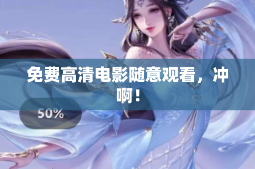 免费高清电影随意观看，冲啊！