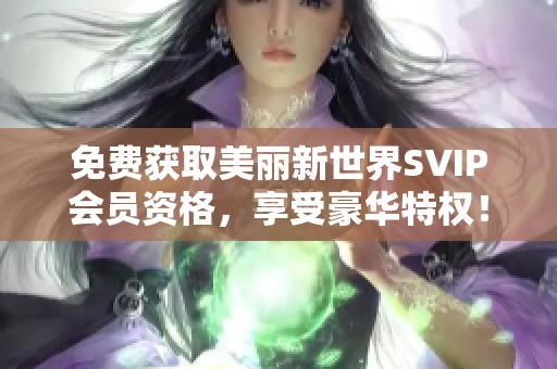 免费获取美丽新世界SVIP会员资格，享受豪华特权！