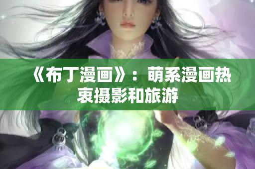 《布丁漫画》：萌系漫画热衷摄影和旅游