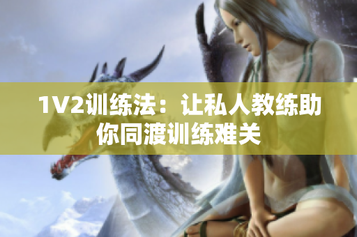 1V2训练法：让私人教练助你同渡训练难关