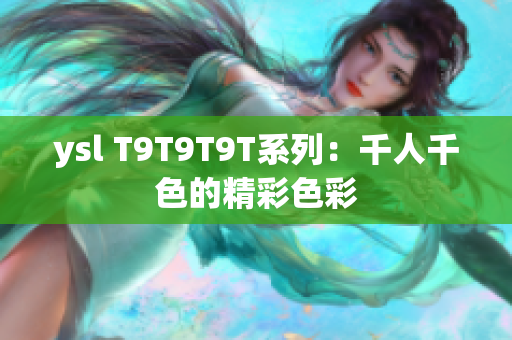 ysl T9T9T9T系列：千人千色的精彩色彩