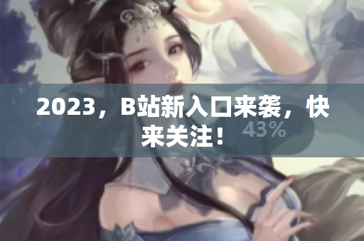 2023，B站新入口来袭，快来关注！