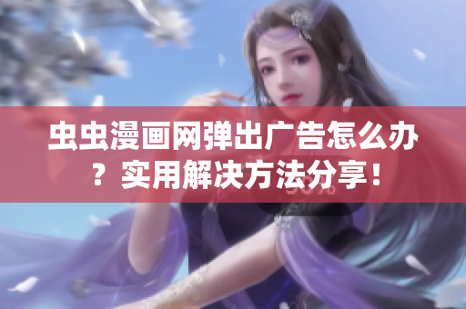 虫虫漫画网弹出广告怎么办？实用解决方法分享！
