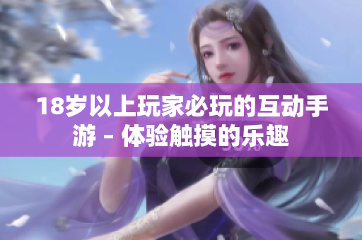 18岁以上玩家必玩的互动手游 – 体验触摸的乐趣