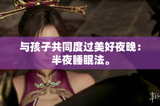 与孩子共同度过美好夜晚：半夜睡眠法。