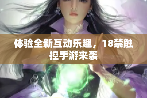 体验全新互动乐趣，18禁触控手游来袭