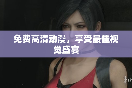 免费高清动漫，享受最佳视觉盛宴