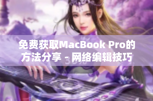 免费获取MacBook Pro的方法分享 - 网络编辑技巧