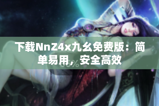 下载NnZ4x九幺免费版：简单易用，安全高效