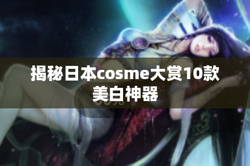 揭秘日本cosme大赏10款美白神器