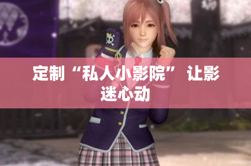 定制“私人小影院” 让影迷心动