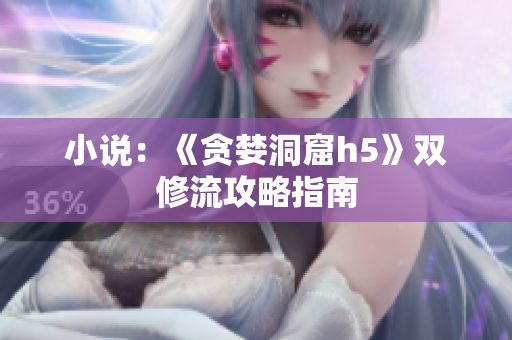 小说：《贪婪洞窟h5》双修流攻略指南