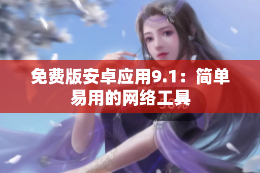 免费版安卓应用9.1：简单易用的网络工具