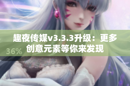 趣夜传媒v3.3.3升级：更多创意元素等你来发现