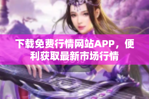 下载免费行情网站APP，便利获取最新市场行情