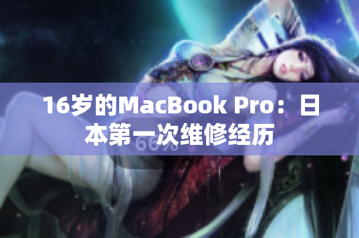 16岁的MacBook Pro：日本第一次维修经历
