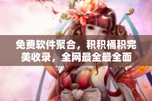 免费软件聚合，积积桶积完美收录，全网最全最全面