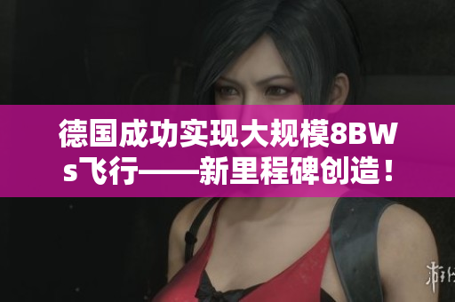 德国成功实现大规模8BWs飞行——新里程碑创造！