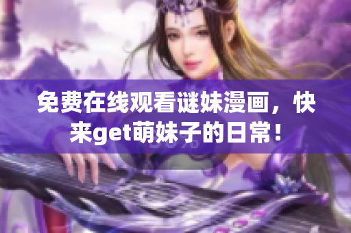 免费在线观看谜妹漫画，快来get萌妹子的日常！