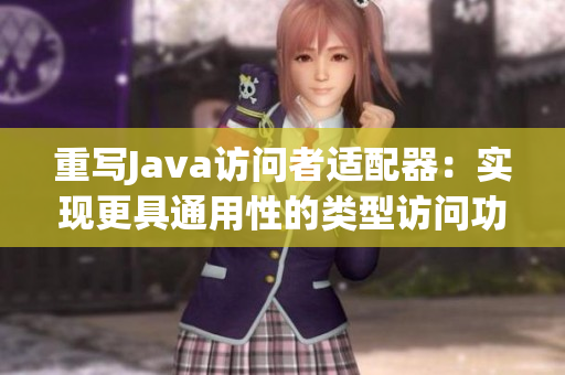 重写Java访问者适配器：实现更具通用性的类型访问功能